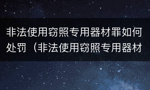 非法使用窃照专用器材罪如何处罚（非法使用窃照专用器材罪如何处罚）