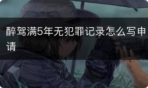 醉驾满5年无犯罪记录怎么写申请