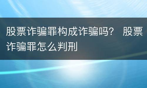 股票诈骗罪构成诈骗吗？ 股票诈骗罪怎么判刑