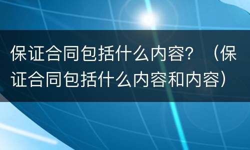 保证合同包括什么内容？（保证合同包括什么内容和内容）