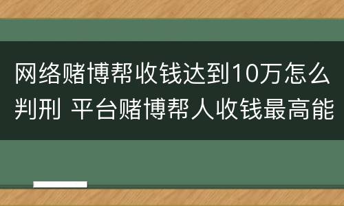 网络赌博帮收钱达到10万怎么判刑 平台赌博帮人收钱最高能判几年