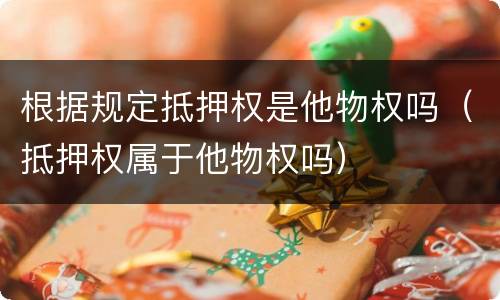 根据规定抵押权是他物权吗（抵押权属于他物权吗）