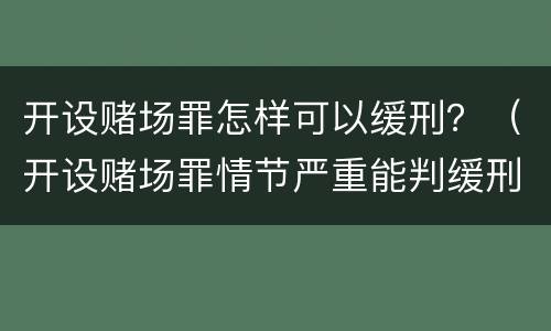 开设赌场罪怎样可以缓刑？（开设赌场罪情节严重能判缓刑吗）