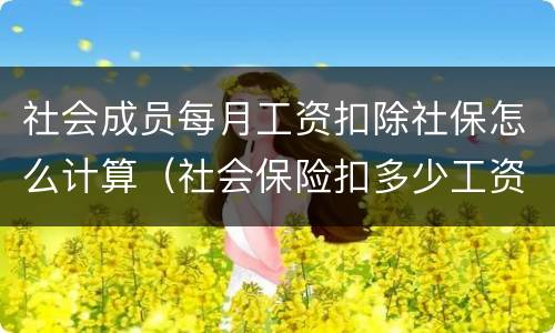 社会成员每月工资扣除社保怎么计算（社会保险扣多少工资）