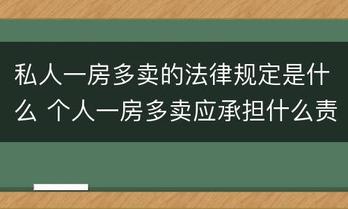 私人一房多卖的法律规定是什么 个人一房多卖应承担什么责任