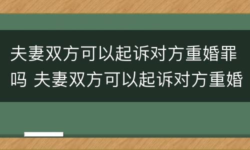 夫妻双方可以起诉对方重婚罪吗 夫妻双方可以起诉对方重婚罪吗法院