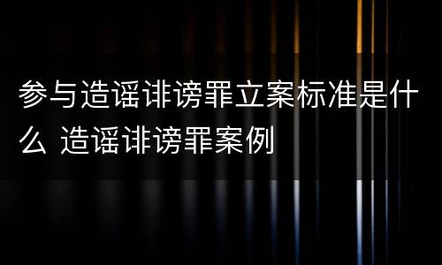 参与造谣诽谤罪立案标准是什么 造谣诽谤罪案例