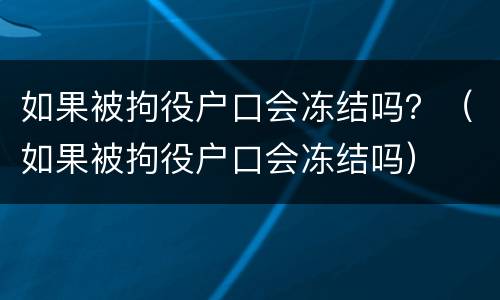 如果被拘役户口会冻结吗？（如果被拘役户口会冻结吗）