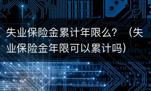 失业保险金累计年限么？（失业保险金年限可以累计吗）