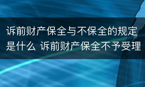 诉前财产保全与不保全的规定是什么 诉前财产保全不予受理有几种情况
