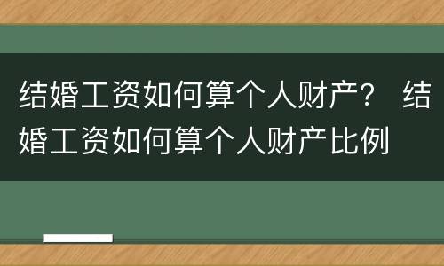 结婚工资如何算个人财产？ 结婚工资如何算个人财产比例