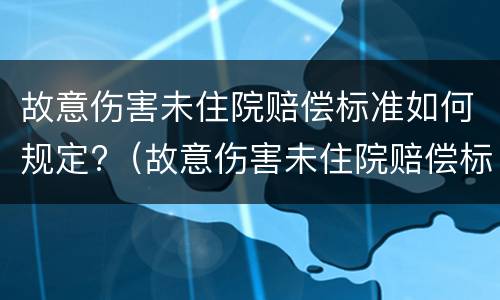 故意伤害未住院赔偿标准如何规定?（故意伤害未住院赔偿标准如何规定的）