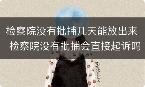 检察院没有批捕几天能放出来 检察院没有批捕会直接起诉吗