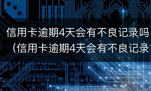 信用卡逾期4天会有不良记录吗（信用卡逾期4天会有不良记录吗含周末）