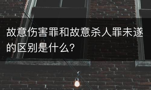 故意伤害罪和故意杀人罪未遂的区别是什么？