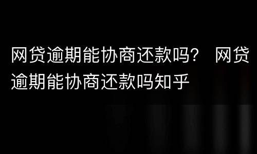 网贷逾期能协商还款吗？ 网贷逾期能协商还款吗知乎
