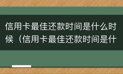 信用卡最佳还款时间是什么时候（信用卡最佳还款时间是什么时候算）