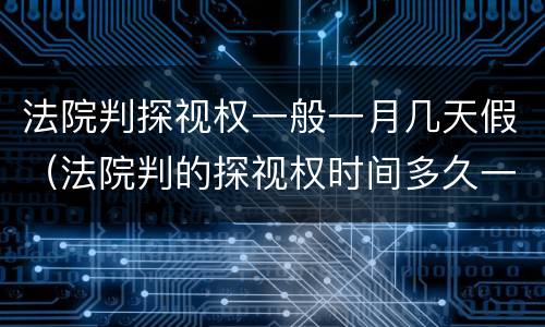 法院判探视权一般一月几天假（法院判的探视权时间多久一次）