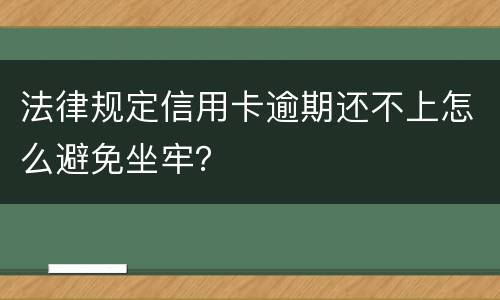 法律规定信用卡逾期还不上怎么避免坐牢？