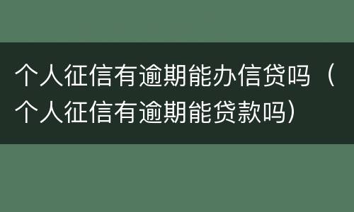 个人征信有逾期能办信贷吗（个人征信有逾期能贷款吗）