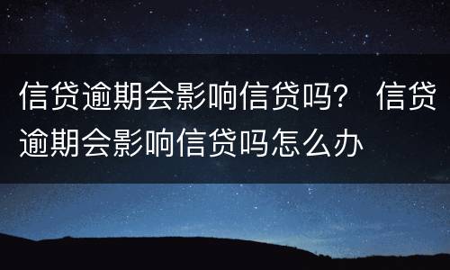 信贷逾期会影响信贷吗？ 信贷逾期会影响信贷吗怎么办