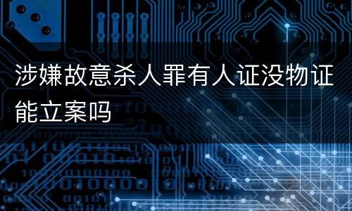 涉嫌故意杀人罪有人证没物证能立案吗