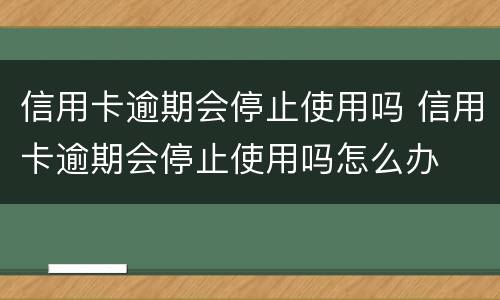 信用卡逾期会停止使用吗 信用卡逾期会停止使用吗怎么办