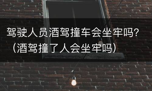 驾驶人员酒驾撞车会坐牢吗？（酒驾撞了人会坐牢吗）