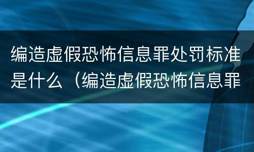 编造虚假恐怖信息罪处罚标准是什么（编造虚假恐怖信息罪的认定和处罚）