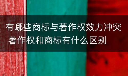 有哪些商标与著作权效力冲突 著作权和商标有什么区别