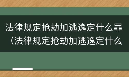 法律规定抢劫加逃逸定什么罪（法律规定抢劫加逃逸定什么罪行）