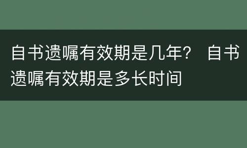 自书遗嘱有效期是几年？ 自书遗嘱有效期是多长时间