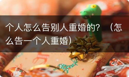 个人怎么告别人重婚的？（怎么告一个人重婚）