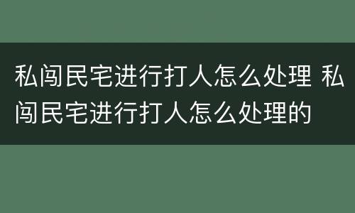 私闯民宅进行打人怎么处理 私闯民宅进行打人怎么处理的
