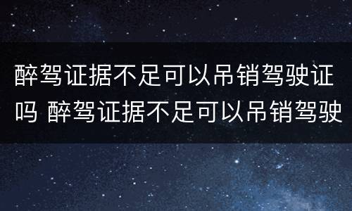 醉驾证据不足可以吊销驾驶证吗 醉驾证据不足可以吊销驾驶证吗怎么办