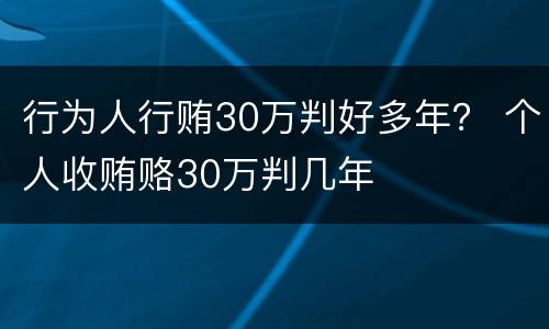 行为人行贿30万判好多年？ 个人收贿赂30万判几年