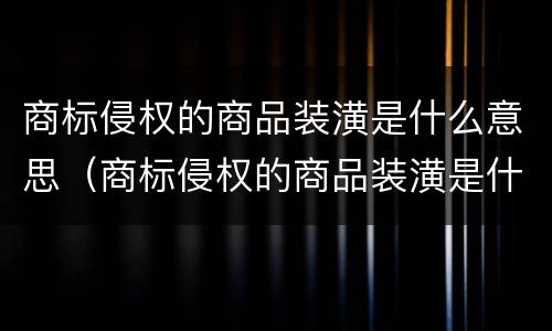 商标侵权的商品装潢是什么意思（商标侵权的商品装潢是什么意思啊）