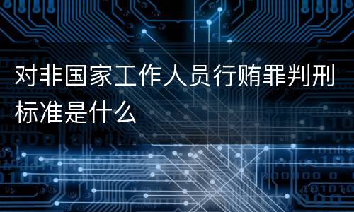 对非国家工作人员行贿罪判刑标准是什么