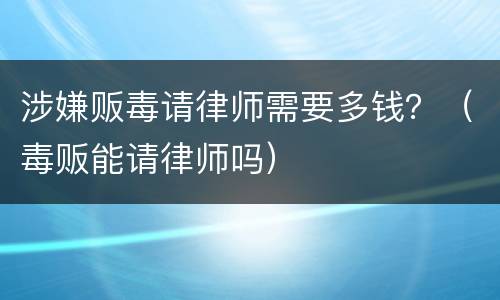 涉嫌贩毒请律师需要多钱？（毒贩能请律师吗）