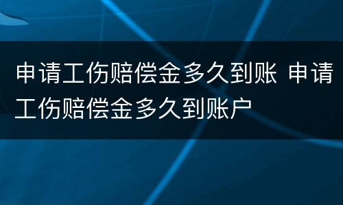 申请工伤赔偿金多久到账 申请工伤赔偿金多久到账户
