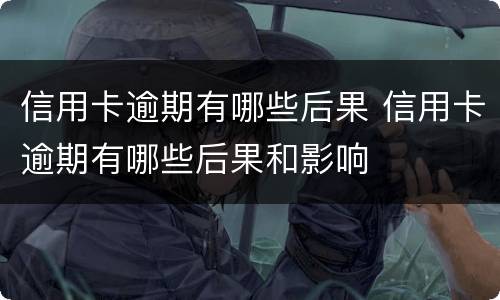 信用卡逾期有哪些后果 信用卡逾期有哪些后果和影响
