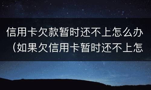 信用卡欠款暂时还不上怎么办（如果欠信用卡暂时还不上怎么办?）