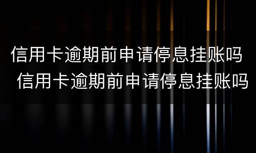 信用卡逾期前申请停息挂账吗 信用卡逾期前申请停息挂账吗