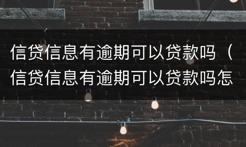 信贷信息有逾期可以贷款吗（信贷信息有逾期可以贷款吗怎么办）