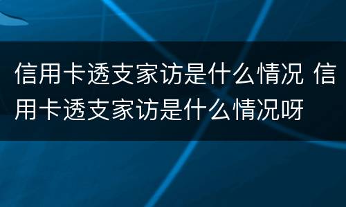信用卡透支家访是什么情况 信用卡透支家访是什么情况呀