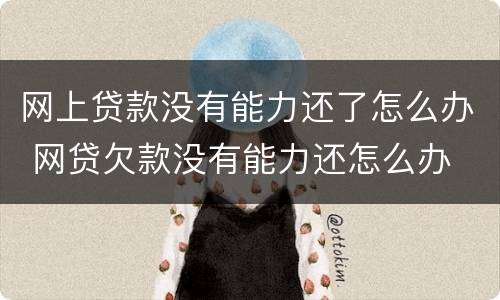 网上贷款没有能力还了怎么办 网贷欠款没有能力还怎么办