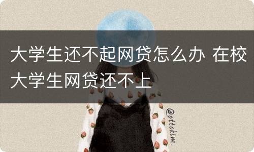 大学生还不起网贷怎么办 在校大学生网贷还不上