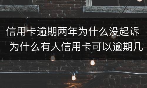 信用卡逾期两年为什么没起诉 为什么有人信用卡可以逾期几年不被起诉