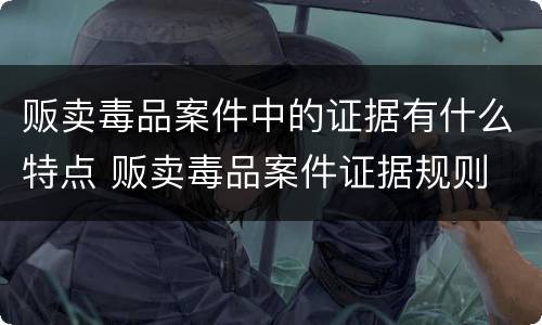 贩卖毒品案件中的证据有什么特点 贩卖毒品案件证据规则