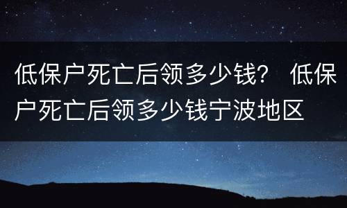 低保户死亡后领多少钱？ 低保户死亡后领多少钱宁波地区